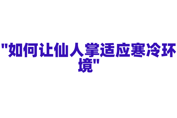 "如何让仙人掌适应寒冷环境"